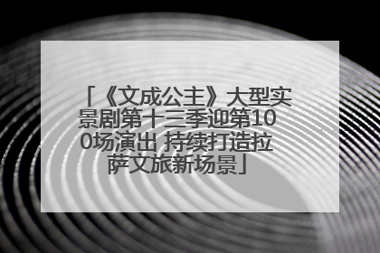 《文成公主》大型实景剧第十三季迎第100场演出 持续打造拉萨文旅新场景
