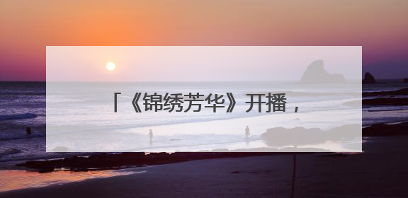 《锦绣芳华》开播，县主李幼贞饰演者张雅钦：经常和杨紫约吃火锅，边吃边对台词