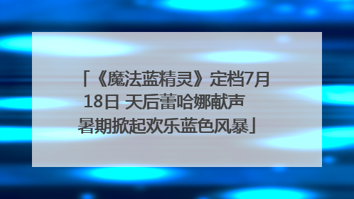 《魔法蓝精灵》定档7月18日 天后蕾哈娜献声 暑期掀起欢乐蓝色风暴