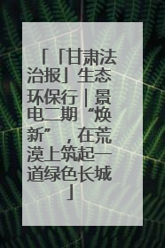 「甘肃法治报」生态环保行｜景电二期“焕新”，在荒漠上筑起一道绿色长城