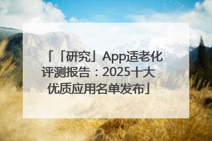 「研究」App适老化评测报告：2025十大优质应用名单发布