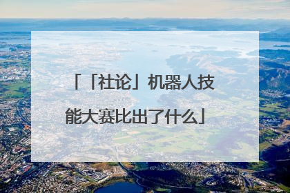 「社论」机器人技能大赛比出了什么