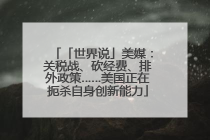 「世界说」美媒：关税战、砍经费、排外政策……美国正在扼杀自身创新能力