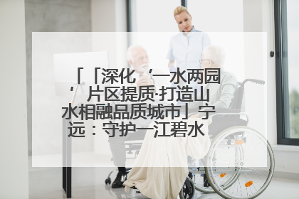 「深化‘一水两园’片区提质·打造山水相融品质城市」宁远：守护一江碧水 共享幸福河湖