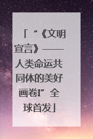 “《文明宣言》——人类命运共同体的美好画卷I”全球首发