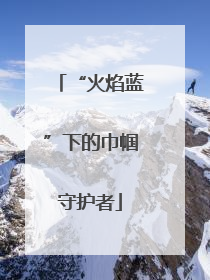 “火焰蓝”下的巾帼守护者
