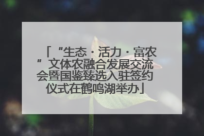 “生态・活力・富农”文体农融合发展交流会暨国鉴臻选入驻签约仪式在鹤鸣湖举办