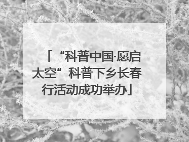 “科普中国·愿启太空”科普下乡长春行活动成功举办