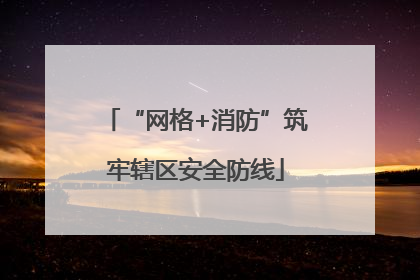 “网格+消防”筑牢辖区安全防线