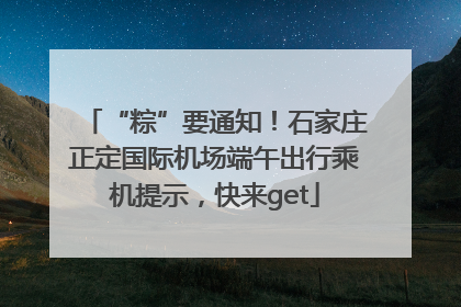 “粽”要通知！石家庄正定国际机场端午出行乘机提示，快来get