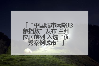 “中国城市网络形象指数”发布 兰州位居前列 入选“优秀案例城市”
