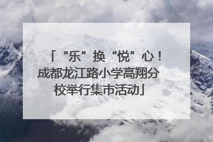 “乐”换“悦”心！成都龙江路小学高翔分校举行集市活动