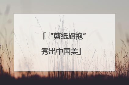 “剪纸旗袍” 秀出中国美