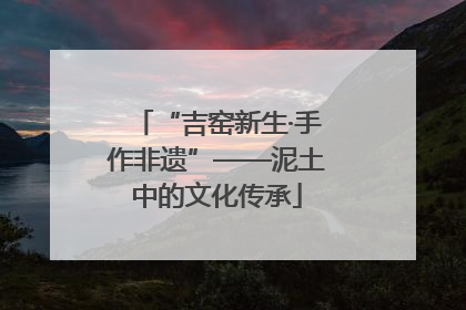 “吉窑新生·手作非遗”——泥土中的文化传承