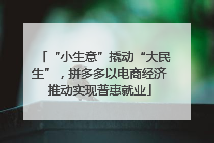 “小生意”撬动“大民生”，拼多多以电商经济推动实现普惠就业