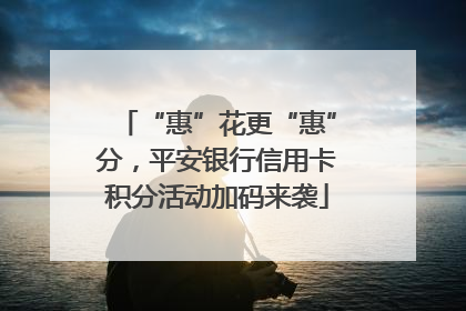 “惠”花更“惠”分，平安银行信用卡积分活动加码来袭