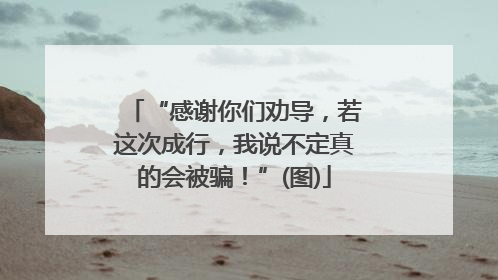 “感谢你们劝导，若这次成行，我说不定真的会被骗！”(图)