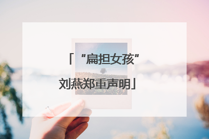“扁担女孩”刘燕郑重声明