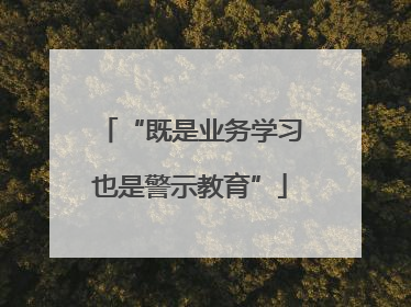 “既是业务学习也是警示教育”