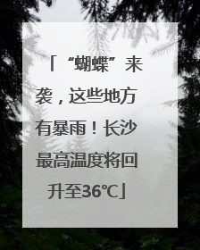 “蝴蝶”来袭，这些地方有暴雨！长沙最高温度将回升至36℃