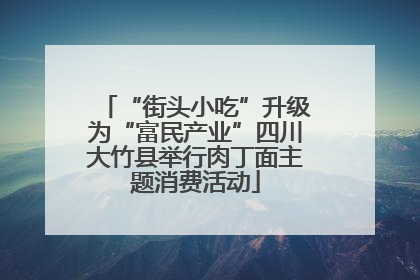 “街头小吃”升级为“富民产业”四川大竹县举行肉丁面主题消费活动