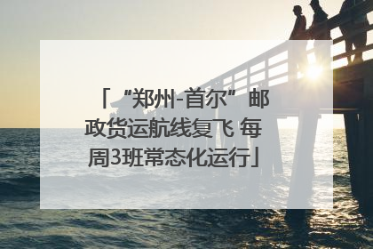 “郑州-首尔”邮政货运航线复飞 每周3班常态化运行