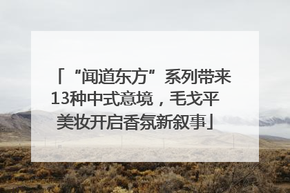 “闻道东方”系列带来13种中式意境，毛戈平美妆开启香氛新叙事