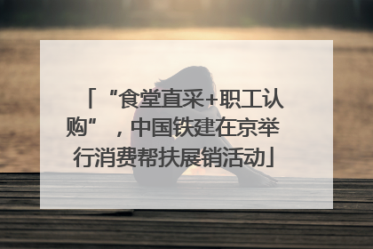 “食堂直采+职工认购”，中国铁建在京举行消费帮扶展销活动