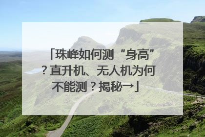 珠峰如何测“身高”？直升机、无人机为何不能测？揭秘→