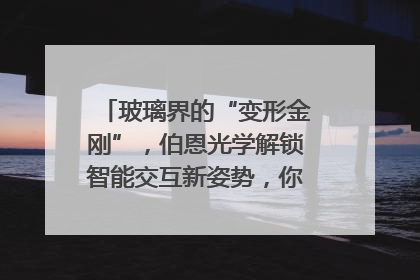 玻璃界的“变形金刚”，伯恩光学解锁智能交互新姿势，你get了吗？
