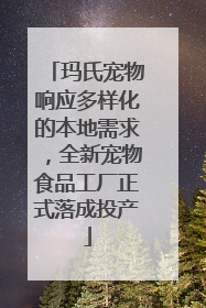 玛氏宠物响应多样化的本地需求，全新宠物食品工厂正式落成投产