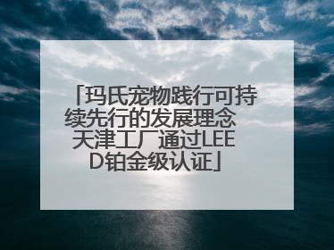 玛氏宠物践行可持续先行的发展理念 天津工厂通过LEED铂金级认证