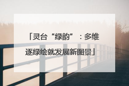 灵台“绿韵”：多维逐绿绘就发展新图景