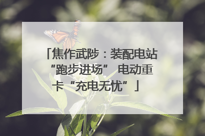 焦作武陟：装配电站“跑步进场” 电动重卡“充电无忧”