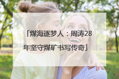 煤海逐梦人：周涛28年坚守煤矿书写传奇