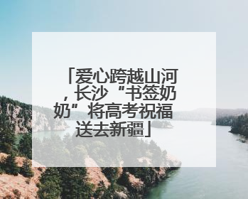 爱心跨越山河，长沙“书签奶奶”将高考祝福送去新疆