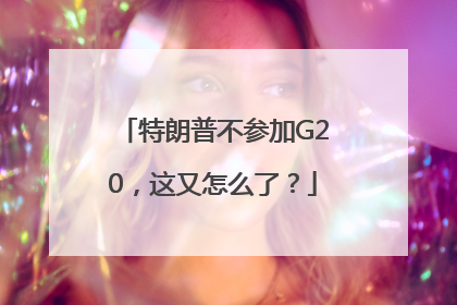 特朗普不参加G20，这又怎么了？