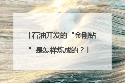 石油开发的“金刚钻”是怎样炼成的？