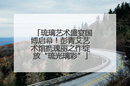 琉璃艺术盛宴国博启幕！彭青艾艺术馆携瑰丽之作绽放“琉光璃彩”