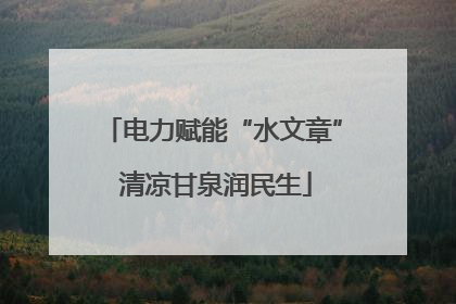 电力赋能“水文章” 清凉甘泉润民生