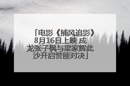 电影《捕风追影》8月16日上映 成龙张子枫与梁家辉此沙开启警匪对决