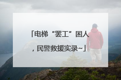 电梯“罢工”困人，民警救援实录~
