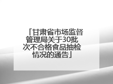 甘肃省市场监督管理局关于30批次不合格食品抽检情况的通告
