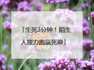 生死3分钟！陌生人接力跑赢死神