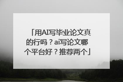 用AI写毕业论文真的行吗？ai写论文哪个平台好？推荐两个