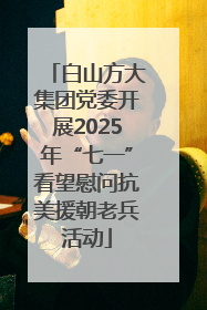 白山方大集团党委开展2025年“七一”看望慰问抗美援朝老兵活动