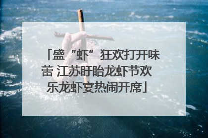 盛“虾”狂欢打开味蕾 江苏盱眙龙虾节欢乐龙虾宴热闹开席