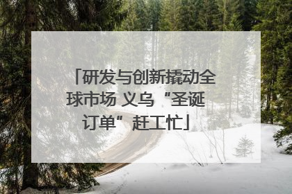 研发与创新撬动全球市场 义乌“圣诞订单”赶工忙