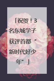 祝贺！3名东城学子获评首都“新时代好少年”