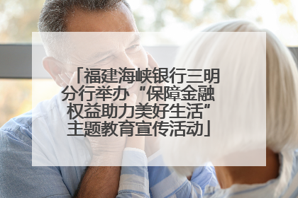 福建海峡银行三明分行举办“保障金融权益助力美好生活”主题教育宣传活动